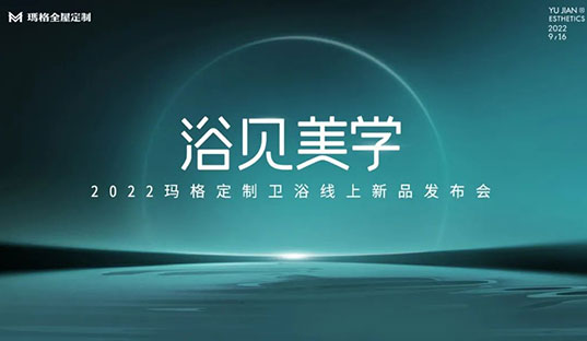 浴見(jiàn)美學(xué)  2022瑪格定制衛(wèi)浴線上新品發(fā)布會(huì)圓滿收官！瑪格大家居戰(zhàn)略再啟新篇章