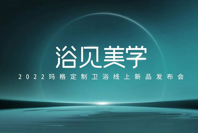 浴見(jiàn)美學(xué)  2022瑪格定制衛(wèi)浴線上新品發(fā)布會(huì)圓滿收官！瑪格大家居戰(zhàn)略再啟新篇章